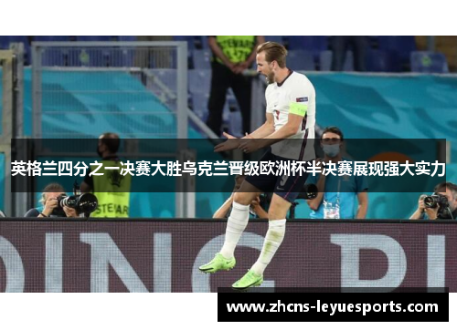 英格兰四分之一决赛大胜乌克兰晋级欧洲杯半决赛展现强大实力