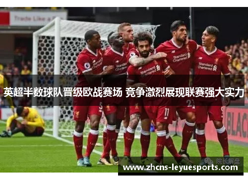 英超半数球队晋级欧战赛场 竞争激烈展现联赛强大实力 英超半数球队晋级欧战赛场 竞争激烈展现联赛强大实力