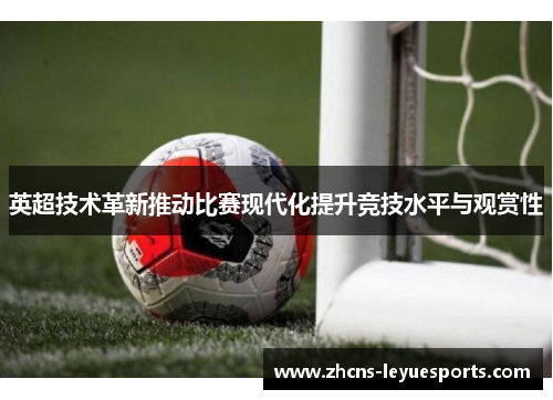 英超技术革新推动比赛现代化提升竞技水平与观赏性 英超技术革新推动比赛现代化提升竞技水平与观赏性