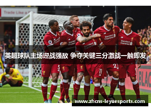 英超球队主场迎战强敌 争夺关键三分激战一触即发 英超球队主场迎战强敌 争夺关键三分激战一触即发