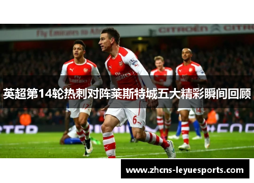 英超第14轮热刺对阵莱斯特城五大精彩瞬间回顾 英超第14轮热刺对阵莱斯特城五大精彩瞬间回顾