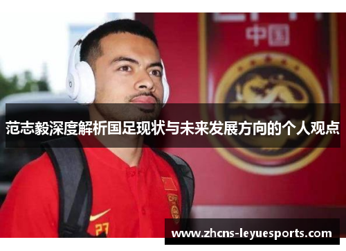 范志毅深度解析国足现状与未来发展方向的个人观点