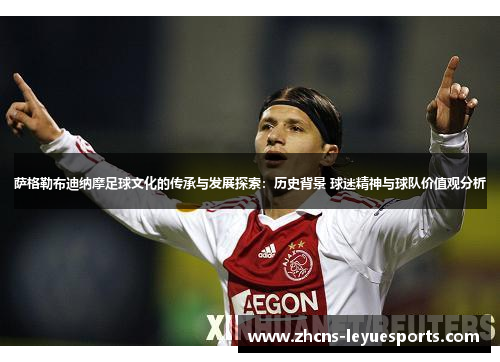 萨格勒布迪纳摩足球文化的传承与发展探索:历史背景 球迷精神与球队价值观分析 萨格勒布迪纳摩足球文化的传承与发展探索:历史背景 球迷精神与球队价值观分析