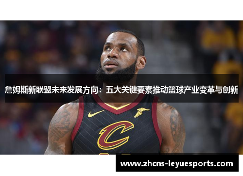 詹姆斯新联盟未来发展方向：五大关键要素推动篮球产业变革与创新