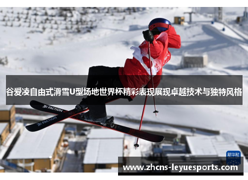 谷爱凌自由式滑雪U型场地世界杯精彩表现展现卓越技术与独特风格 谷爱凌自由式滑雪U型场地世界杯精彩表现展现卓越技术与独特风格