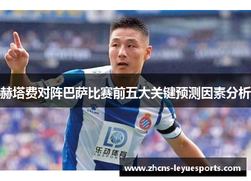 赫塔费对阵巴萨比赛前五大关键预测因素分析 赫塔费对阵巴萨比赛前五大关键预测因素分析