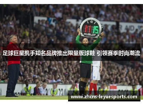 足球巨星携手知名品牌推出限量版球鞋 引领赛季时尚潮流