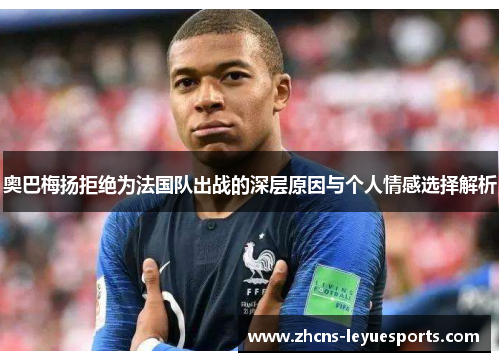 奥巴梅扬拒绝为法国队出战的深层原因与个人情感选择解析 奥巴梅扬拒绝为法国队出战的深层原因与个人情感选择解析