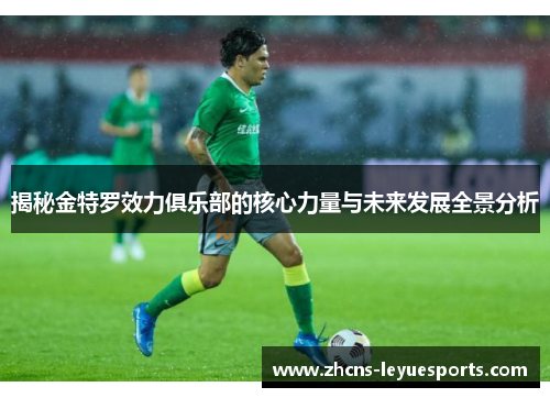 揭秘金特罗效力俱乐部的核心力量与未来发展全景分析 揭秘金特罗效力俱乐部的核心力量与未来发展全景分析