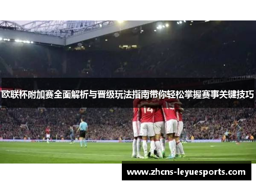 欧联杯附加赛全面解析与晋级玩法指南带你轻松掌握赛事关键技巧 欧联杯附加赛全面解析与晋级玩法指南带你轻松掌握赛事关键技巧