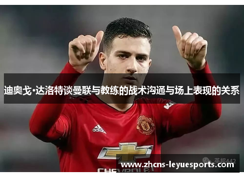 迪奥戈·达洛特谈曼联与教练的战术沟通与场上表现的关系