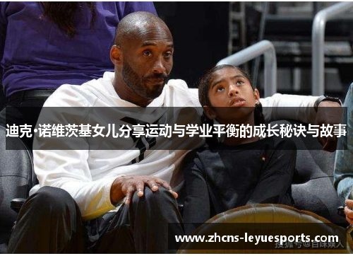 迪克·诺维茨基女儿分享运动与学业平衡的成长秘诀与故事 迪克·诺维茨基女儿分享运动与学业平衡的成长秘诀与故事