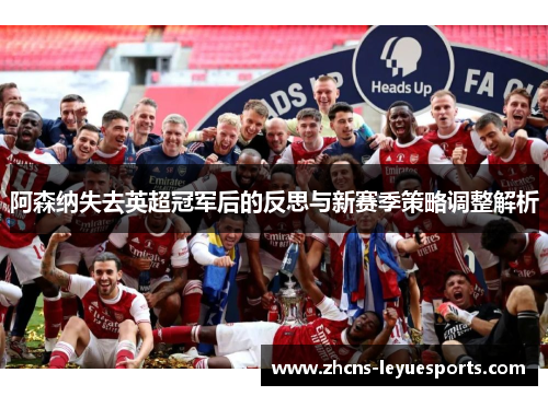 阿森纳失去英超冠军后的反思与新赛季策略调整解析