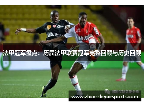 法甲冠军盘点:历届法甲联赛冠军完整回顾与历史回顾 法甲冠军盘点:历届法甲联赛冠军完整回顾与历史回顾