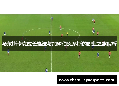 马尔斯卡克成长轨迹与加盟伯恩茅斯的职业之路解析