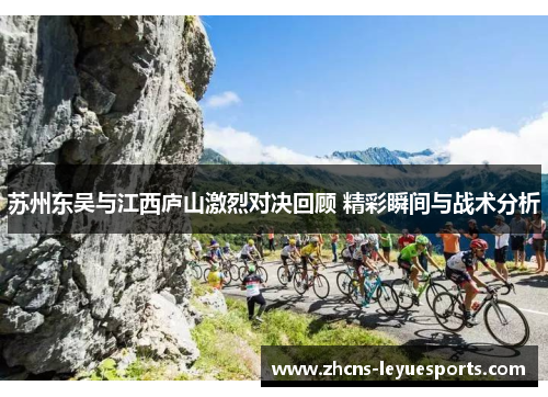 苏州东吴与江西庐山激烈对决回顾 精彩瞬间与战术分析 苏州东吴与江西庐山激烈对决回顾 精彩瞬间与战术分析