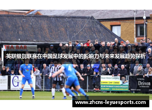 英联级别联赛在中国足球发展中的影响力与未来发展趋势探析