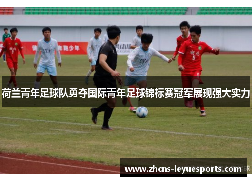 荷兰青年足球队勇夺国际青年足球锦标赛冠军展现强大实力