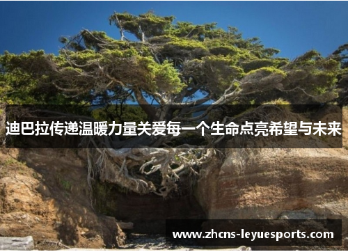 迪巴拉传递温暖力量关爱每一个生命点亮希望与未来