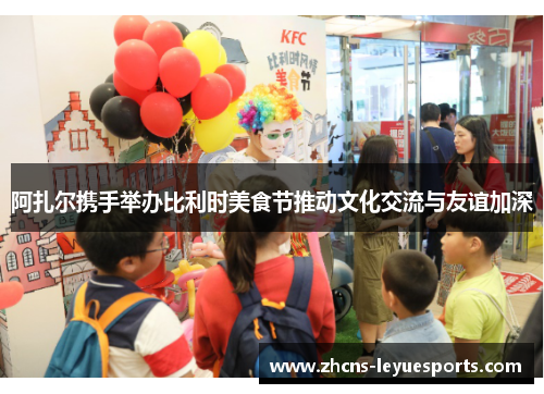 阿扎尔携手举办比利时美食节推动文化交流与友谊加深