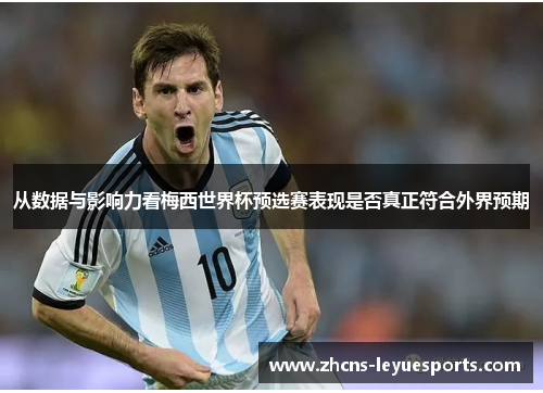 从数据与影响力看梅西世界杯预选赛表现是否真正符合外界预期