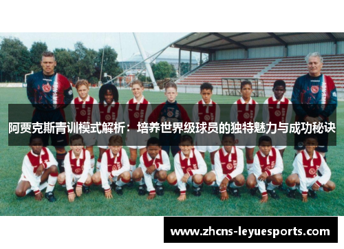 阿贾克斯青训模式解析：培养世界级球员的独特魅力与成功秘诀