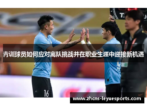 青训球员如何应对离队挑战并在职业生涯中迎接新机遇