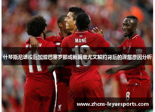 什琴斯尼退役后加盟巴塞罗那成新篇章尤文解约背后的深层原因分析 什琴斯尼退役后加盟巴塞罗那成新篇章尤文解约背后的深层原因分析