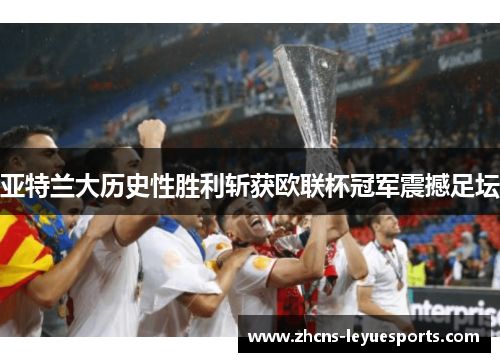 亚特兰大历史性胜利斩获欧联杯冠军震撼足坛