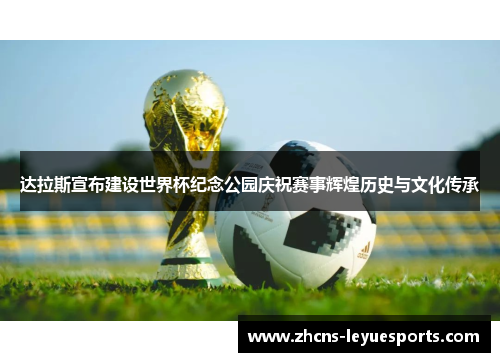 达拉斯宣布建设世界杯纪念公园庆祝赛事辉煌历史与文化传承