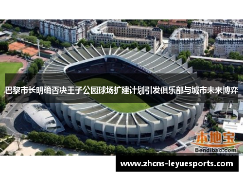 巴黎市长明确否决王子公园球场扩建计划引发俱乐部与城市未来博弈