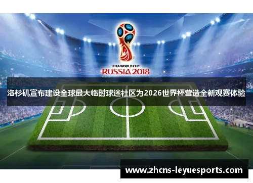 洛杉矶宣布建设全球最大临时球迷社区为2026世界杯营造全新观赛体验