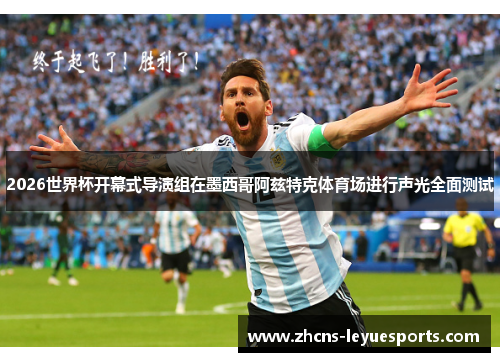 2026世界杯开幕式导演组在墨西哥阿兹特克体育场进行声光全面测试