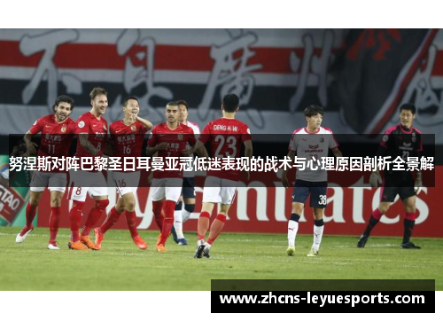 努涅斯对阵巴黎圣日耳曼亚冠低迷表现的战术与心理原因剖析全景解 努涅斯对阵巴黎圣日耳曼亚冠低迷表现的战术与心理原因剖析全景解